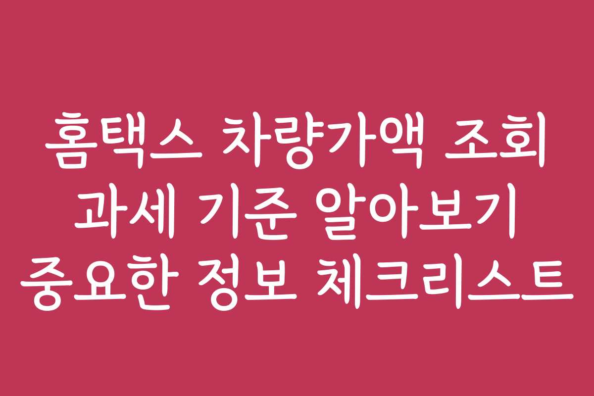 홈택스 차량가액 조회 과세 기준 알아보기 중요한 정보 체크리스트
