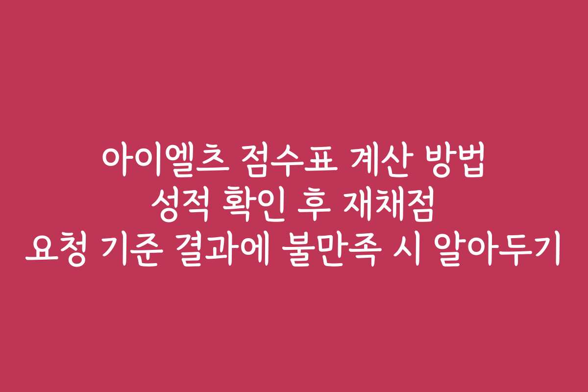 아이엘츠 점수표 계산 방법 성적 확인 후 재채점 요청 기준 결과에 불만족 시 알아두기 아이엘츠 점수표 계산 방법 성적 확인 후 재채점 요청 기준 결과에 불만족 시 알아두기