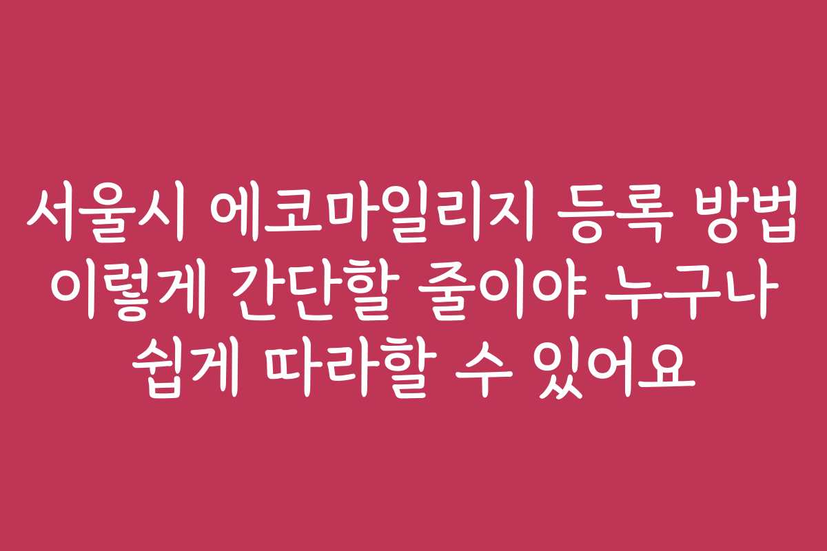 서울시 에코마일리지 등록 방법 이렇게 간단할 줄이야 누구나 쉽게 따라할 수 있어요