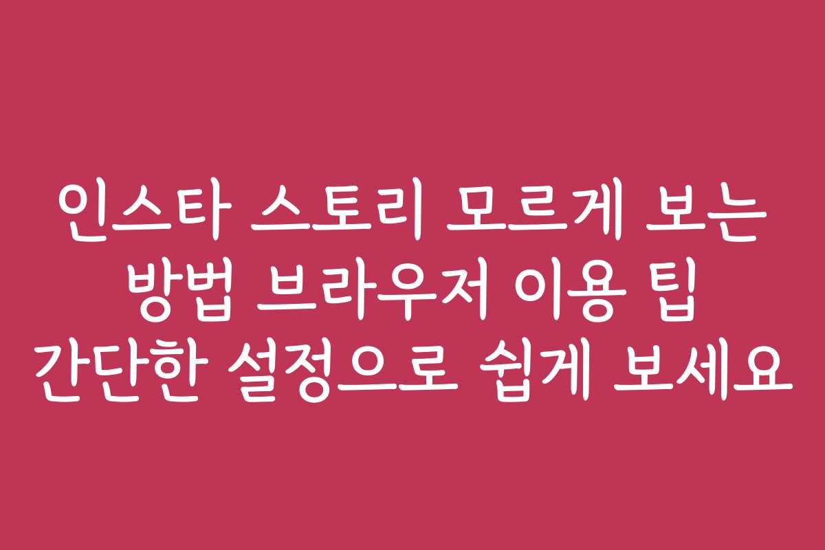 인스타 스토리 모르게 보는 방법 브라우저 이용 팁 간단한 설정으로 쉽게 보세요