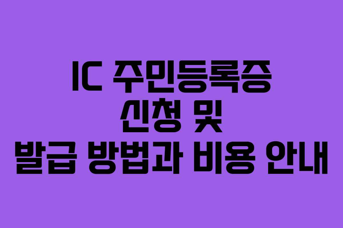 IC 주민등록증 신청 및 발급 방법과 비용 안내