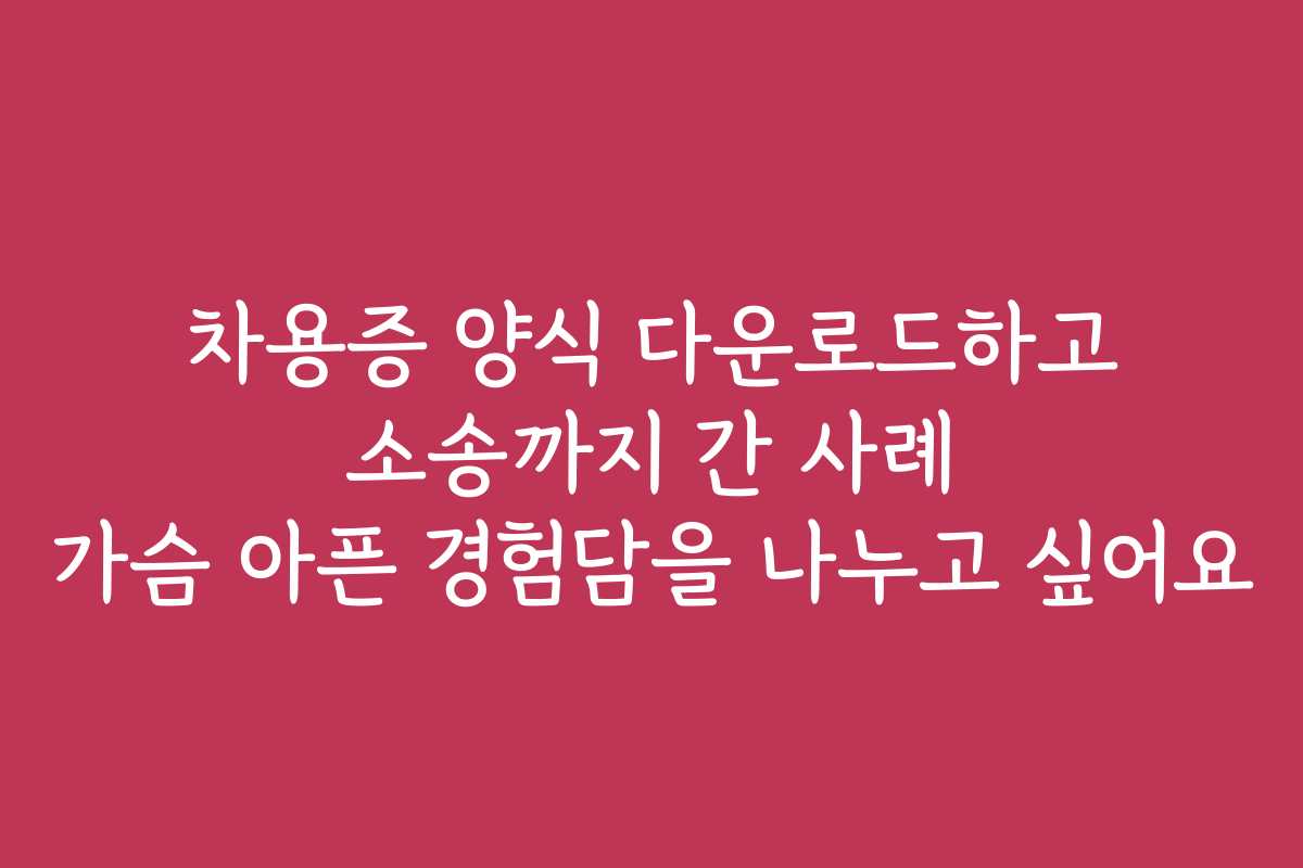 차용증 양식 다운로드하고 소송까지 간 사례 가슴 아픈 경험담을 나누고 싶어요 차용증 양식 다운로드하고 소송까지 간 사례 가슴 아픈 경험담을 나누고 싶어요