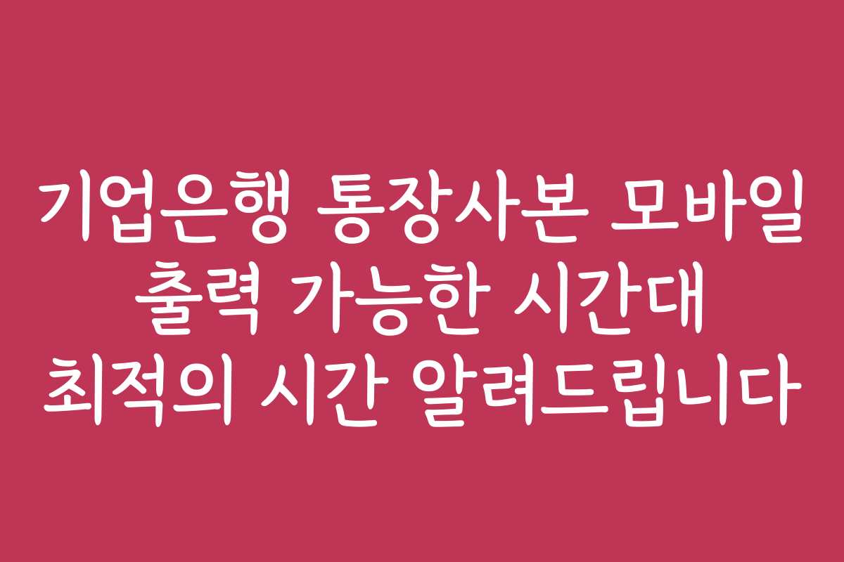기업은행 통장사본 모바일 출력 가능한 시간대 최적의 시간 알려드립니다