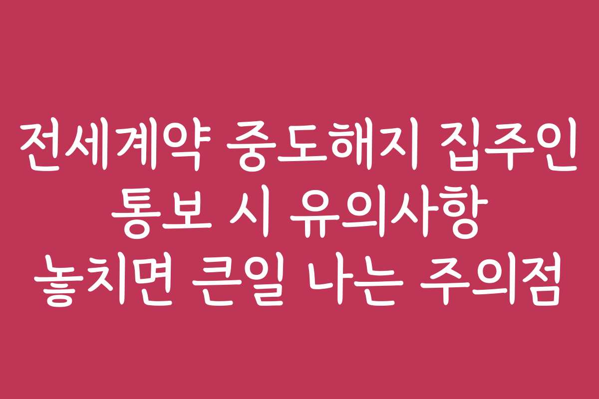 전세계약 중도해지 집주인 통보 시 유의사항 놓치면 큰일 나는 주의점
