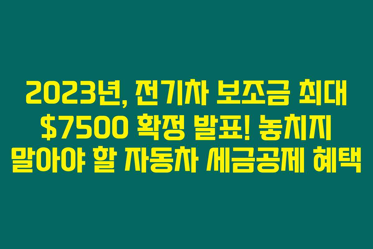 2023년, 전기차 보조금 최대 00 확정 발표! 놓치지 말아야 할 자동차 세금공제 혜택 2023년, 전기차 보조금 최대 00 확정 발표! 놓치지 말아야 할 자동차 세금공제 혜택