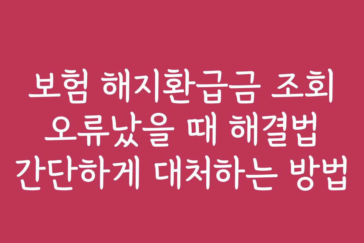 보험 해지환급금 조회 오류났을 때 해결법 간단하게 대처하는 방법 보험 해지환급금 조회 오류났을 때 해결법 간단하게 대처하는 방법