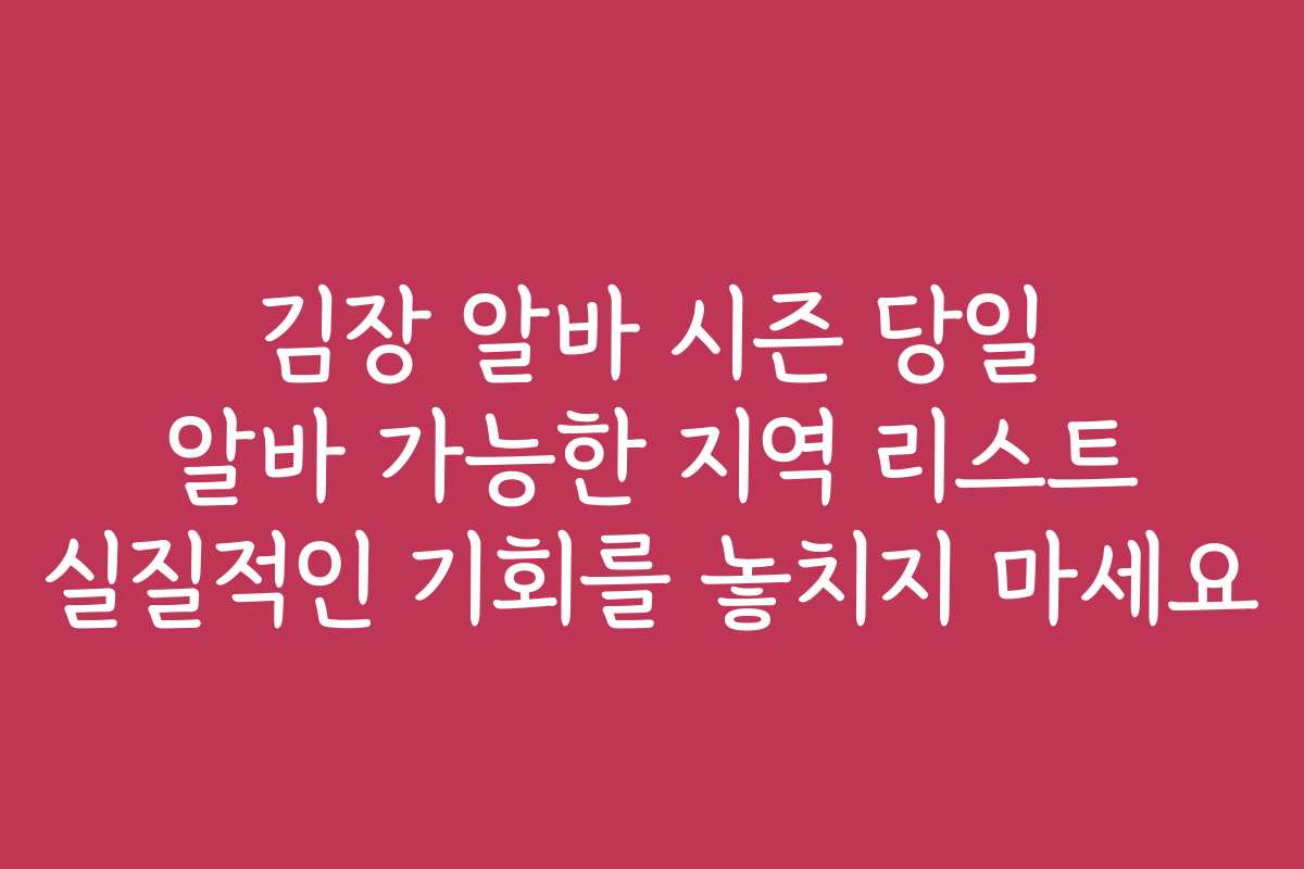 김장 알바 시즌 당일 알바 가능한 지역 리스트 실질적인 기회를 놓치지 마세요