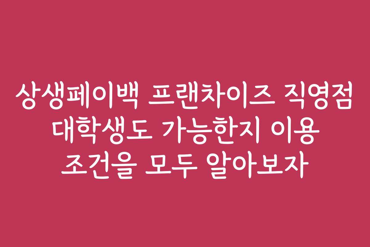 상생페이백 프랜차이즈 직영점 대학생도 가능한지 이용 조건을 모두 알아보자