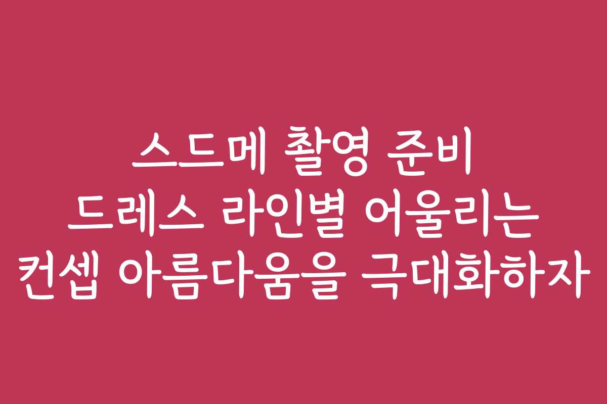 스드메 촬영 준비 드레스 라인별 어울리는 컨셉 아름다움을 극대화하자