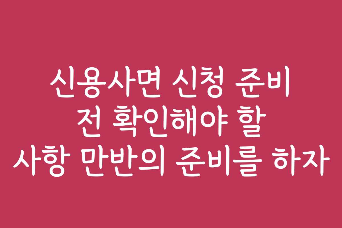 신용사면 신청 준비 전 확인해야 할 사항 만반의 준비를 하자