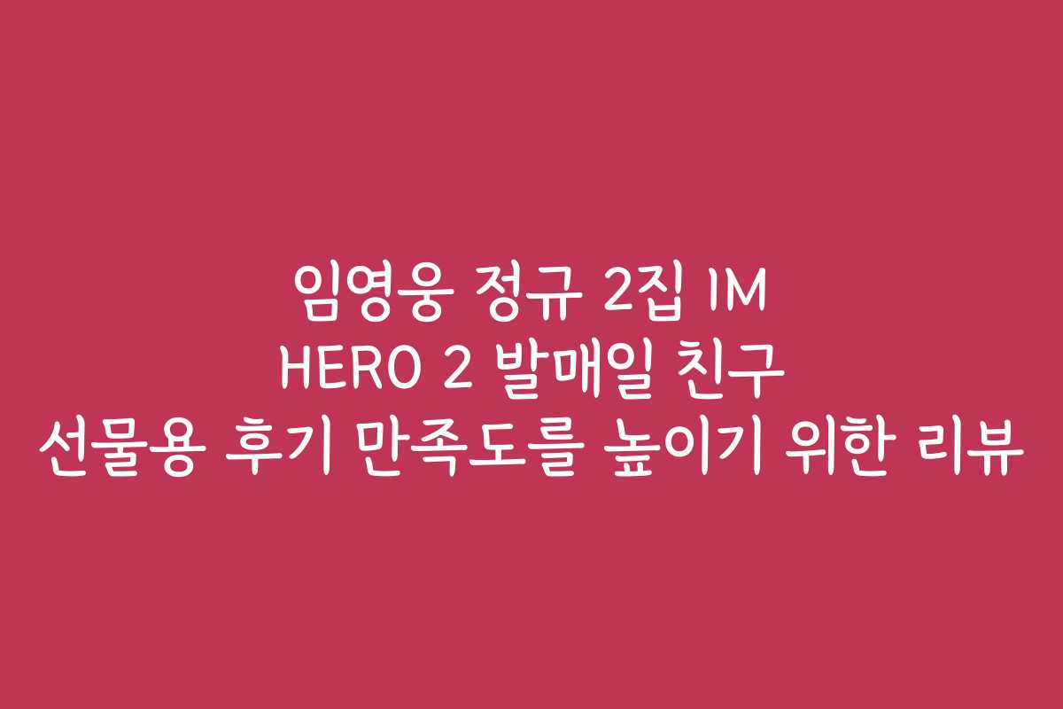 임영웅 정규 2집 IM HERO 2 발매일 친구 선물용 후기 만족도를 높이기 위한 리뷰