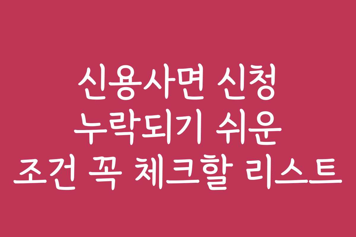 신용사면 신청 누락되기 쉬운 조건 꼭 체크할 리스트