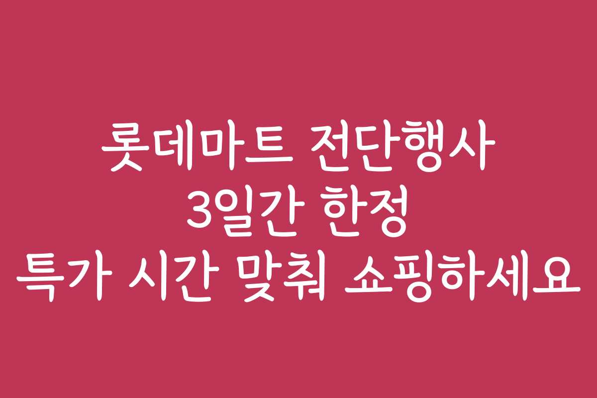 롯데마트 전단행사 3일간 한정 특가 시간 맞춰 쇼핑하세요