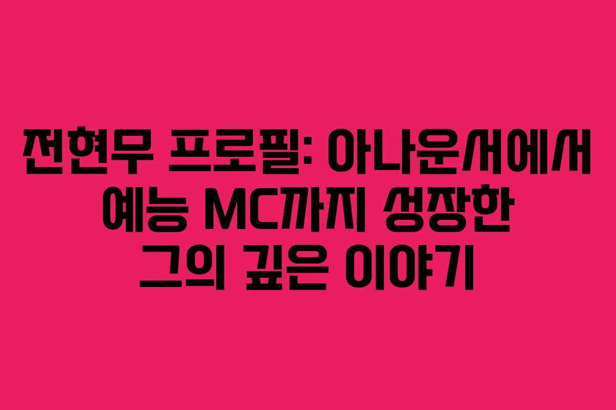 전현무 프로필: 아나운서에서 예능 MC까지 성장한 그의 깊은 이야기