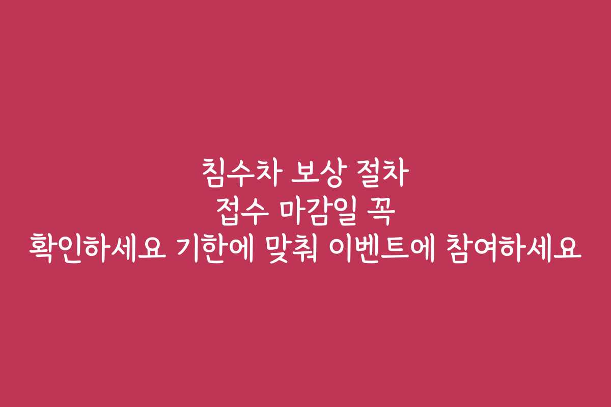 침수차 보상 절차 접수 마감일 꼭 확인하세요 기한에 맞춰 이벤트에 참여하세요