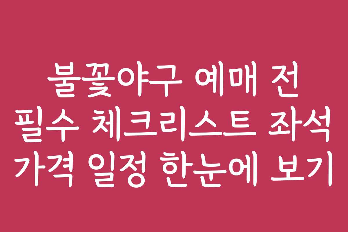 불꽃야구 예매 전 필수 체크리스트 좌석 가격 일정 한눈에 보기