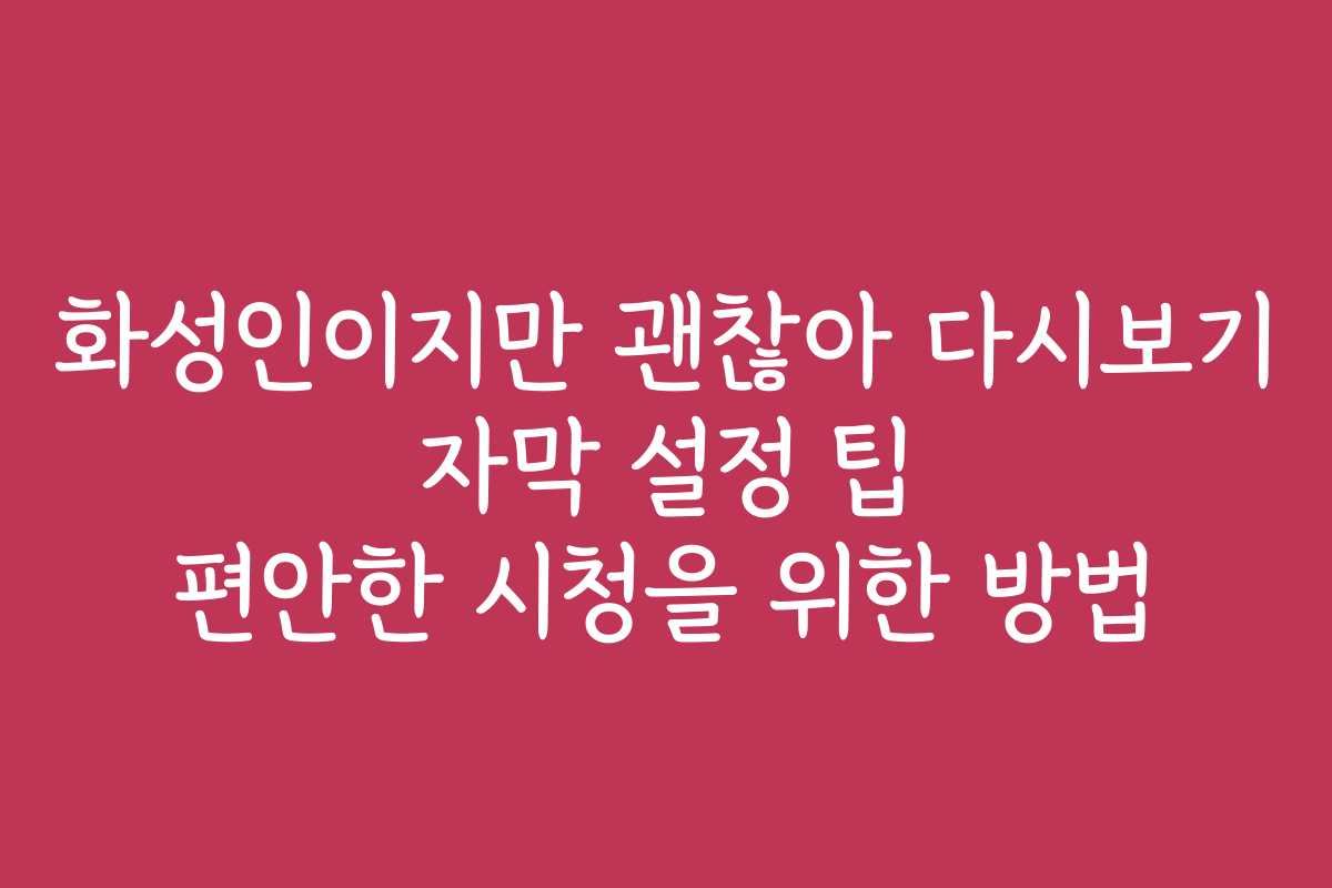 화성인이지만 괜찮아 다시보기 자막 설정 팁 편안한 시청을 위한 방법