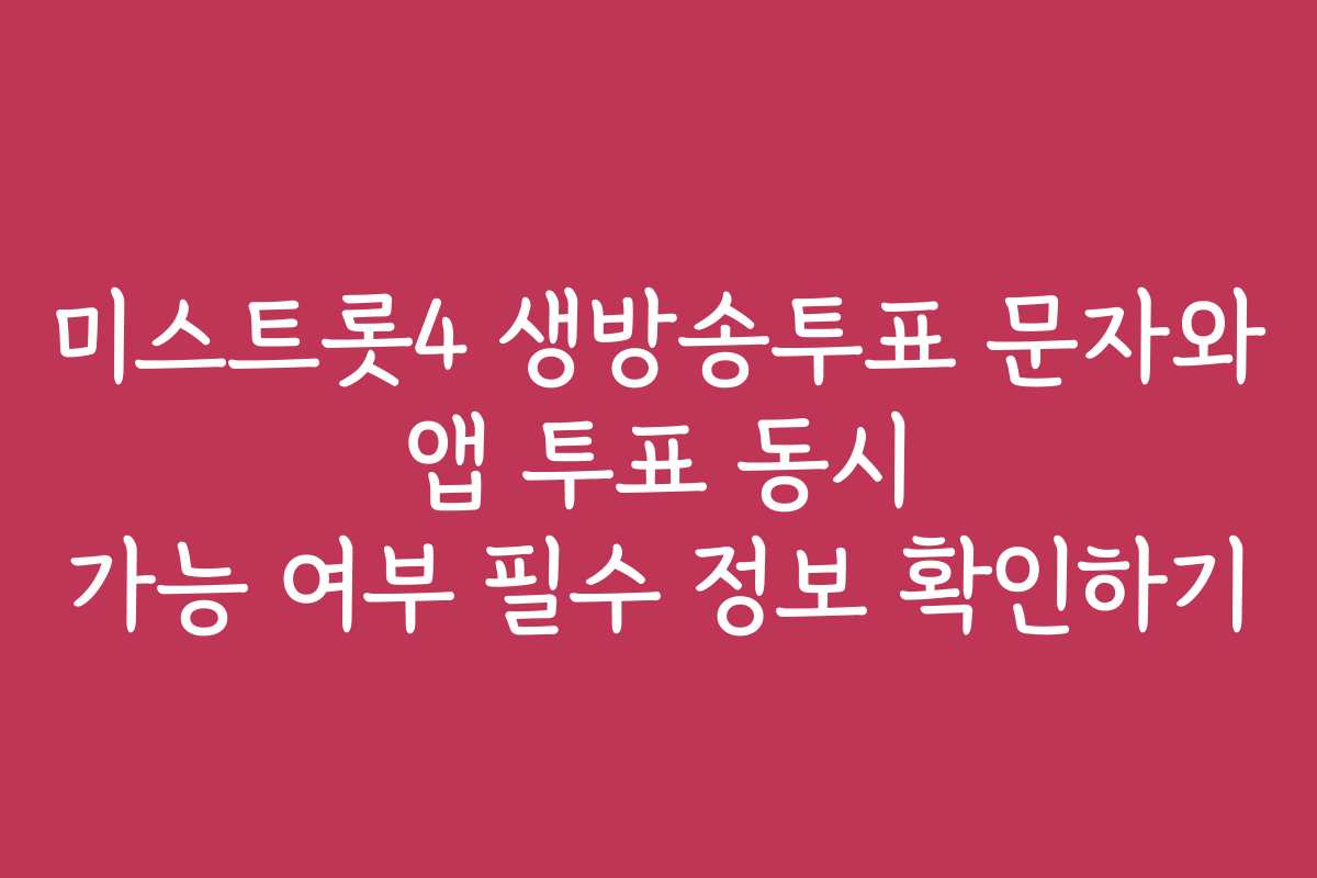 미스트롯4 생방송투표 문자와 앱 투표 동시 가능 여부 필수 정보 확인하기 미스트롯4 생방송투표 문자와 앱 투표 동시 가능 여부 필수 정보 확인하기