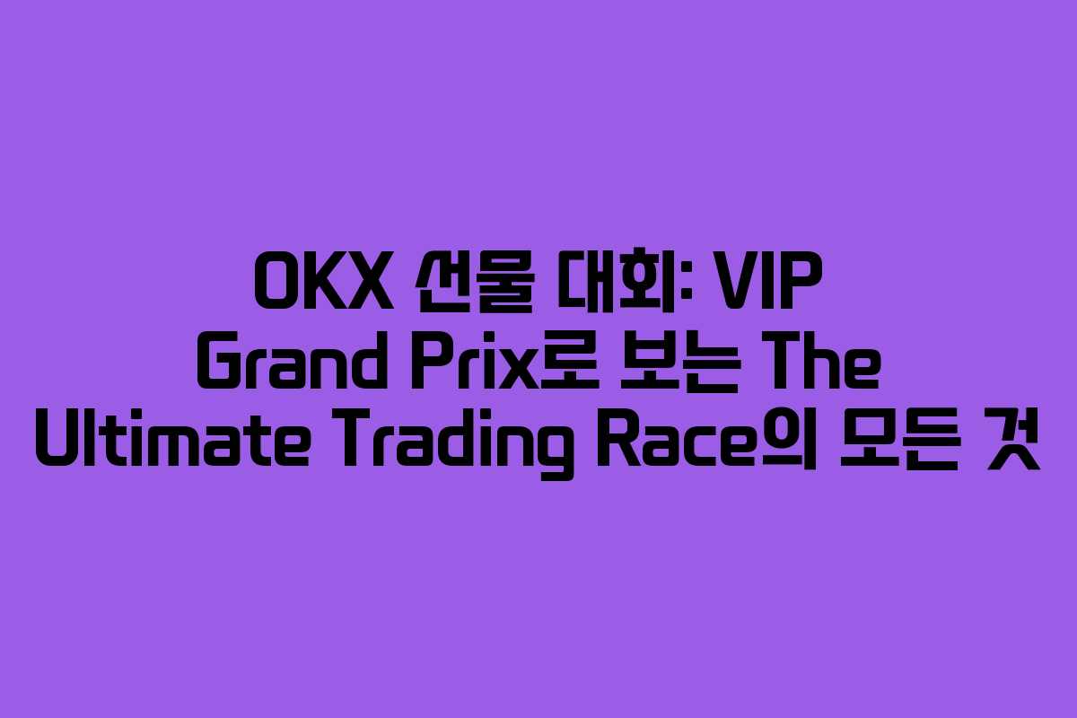 OKX 선물 대회: VIP Grand Prix로 보는 The Ultimate Trading Race의 모든 것