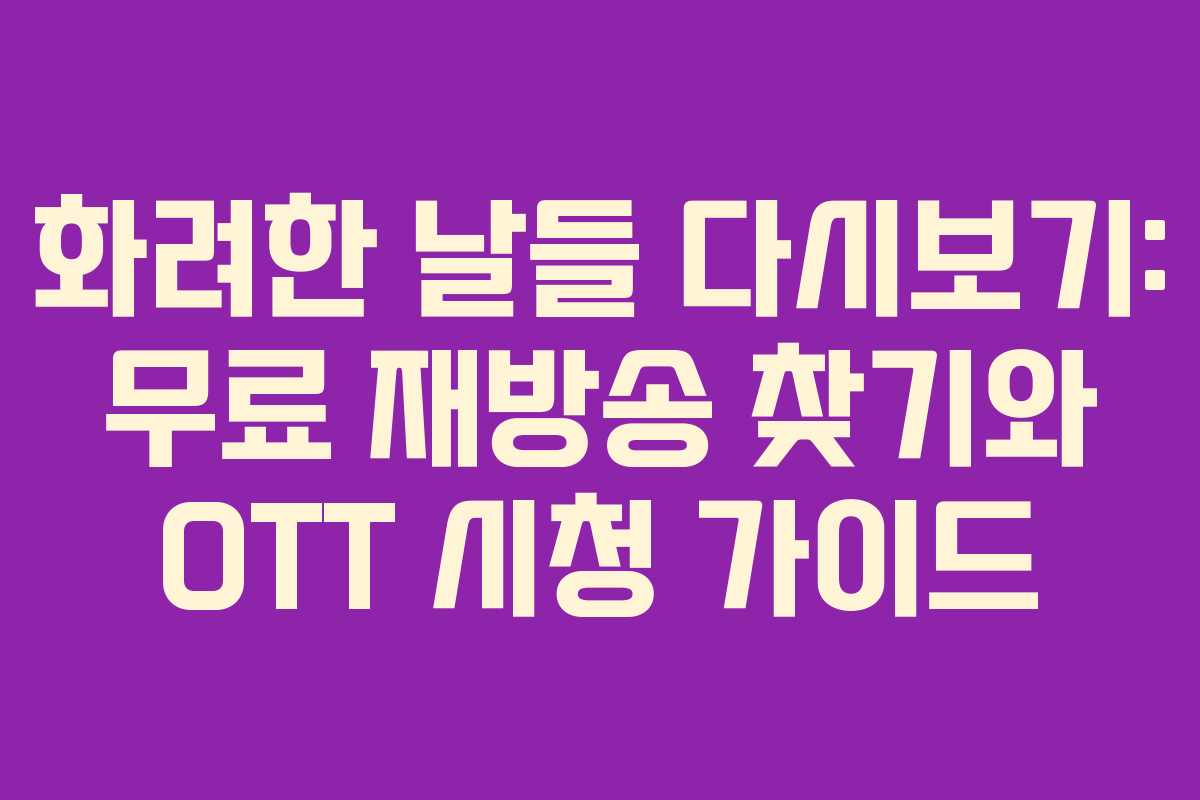 화려한 날들 다시보기: 무료 재방송 찾기와 OTT 시청 가이드