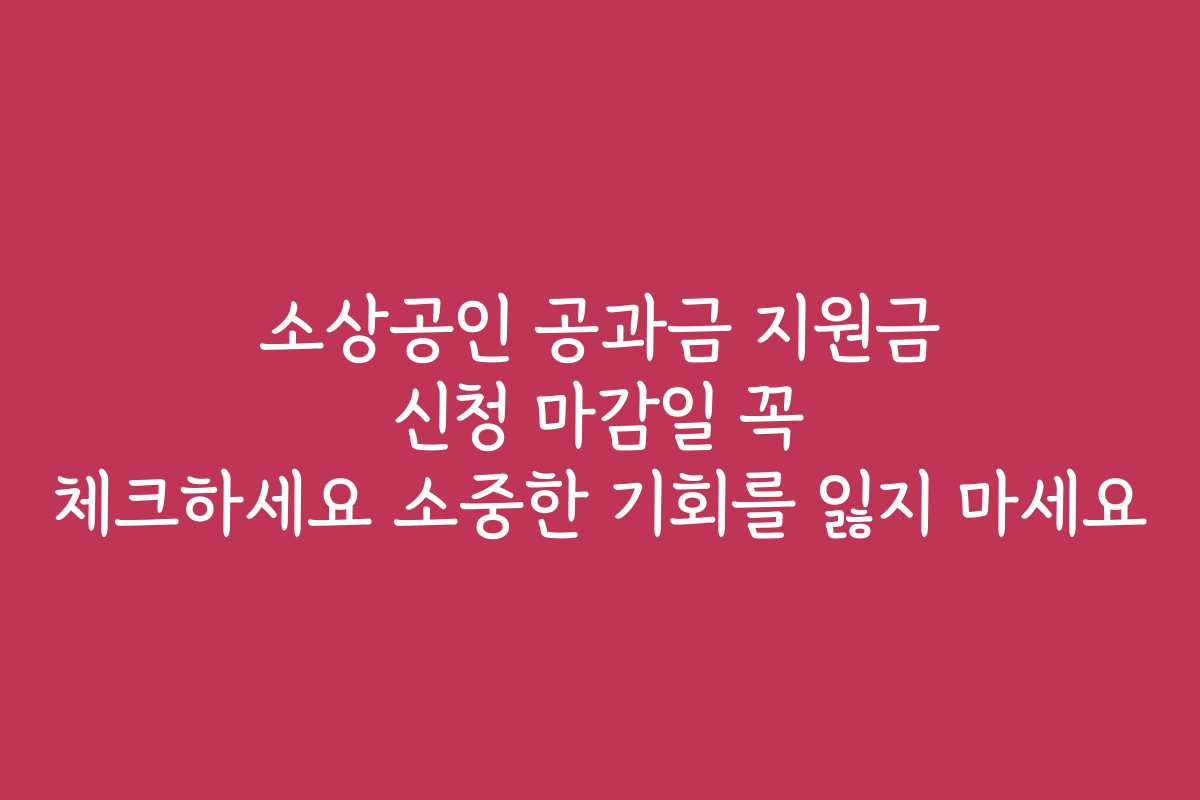 소상공인 공과금 지원금 신청 마감일 꼭 체크하세요 소중한 기회를 잃지 마세요
