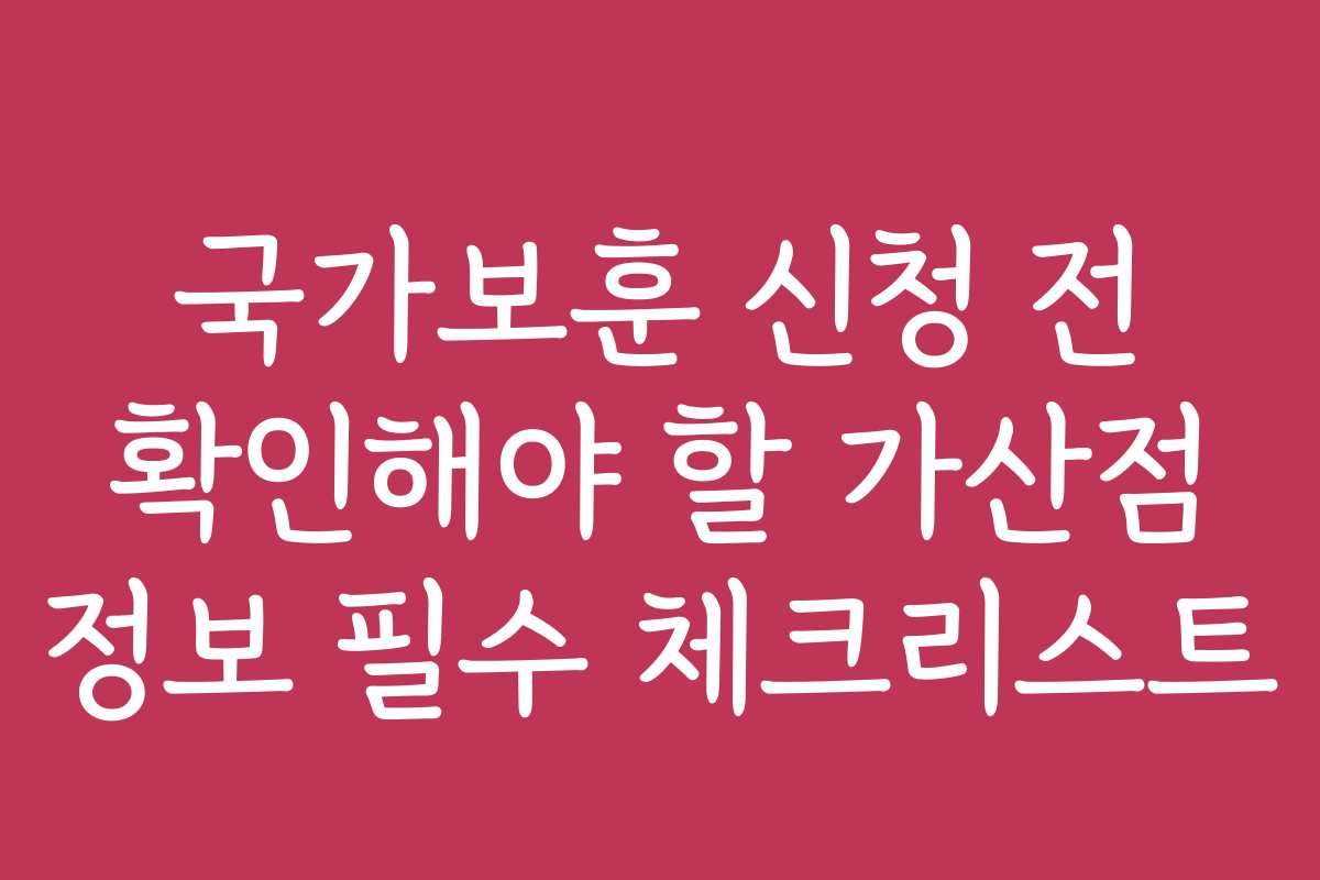 국가보훈 신청 전 확인해야 할 가산점 정보 필수 체크리스트