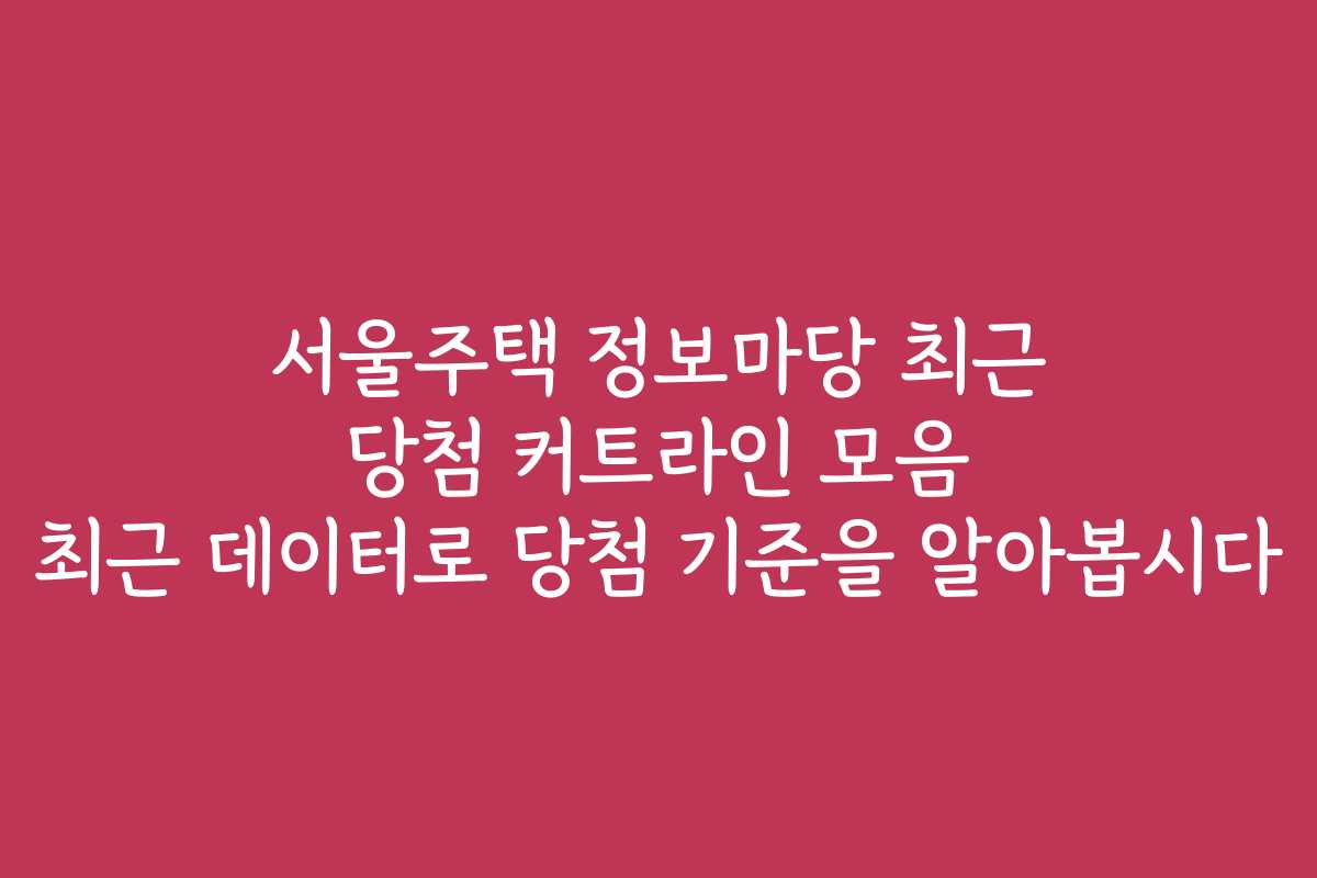 서울주택 정보마당 최근 당첨 커트라인 모음 최근 데이터로 당첨 기준을 알아봅시다 서울주택 정보마당 최근 당첨 커트라인 모음 최근 데이터로 당첨 기준을 알아봅시다