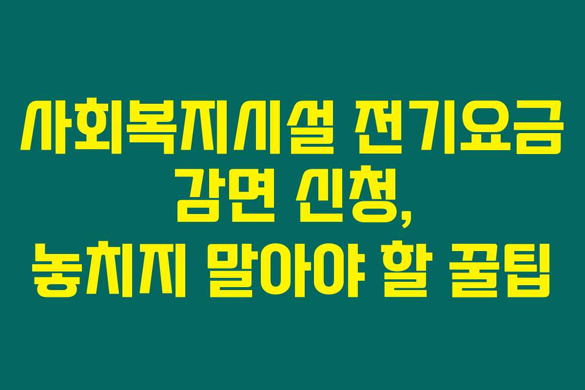 사회복지시설 전기요금 감면 신청, 놓치지 말아야 할 꿀팁 사회복지시설 전기요금 감면 신청, 놓치지 말아야 할 꿀팁