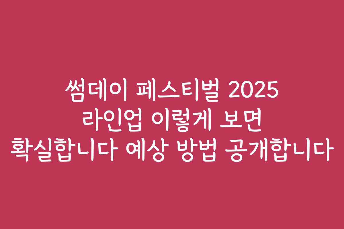 썸데이 페스티벌 2025 라인업 이렇게 보면 확실합니다 예상 방법 공개합니다