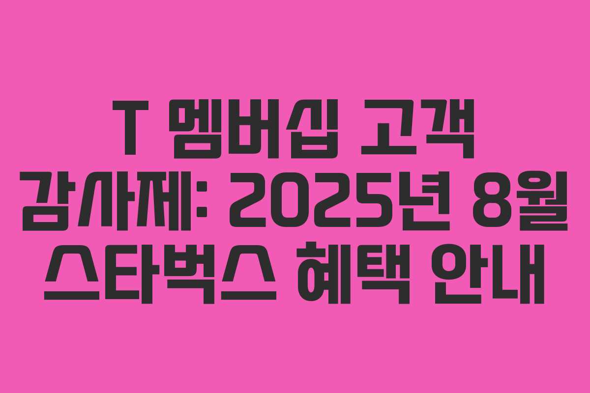 T 멤버십 고객 감사제: 2025년 8월 스타벅스 혜택 안내