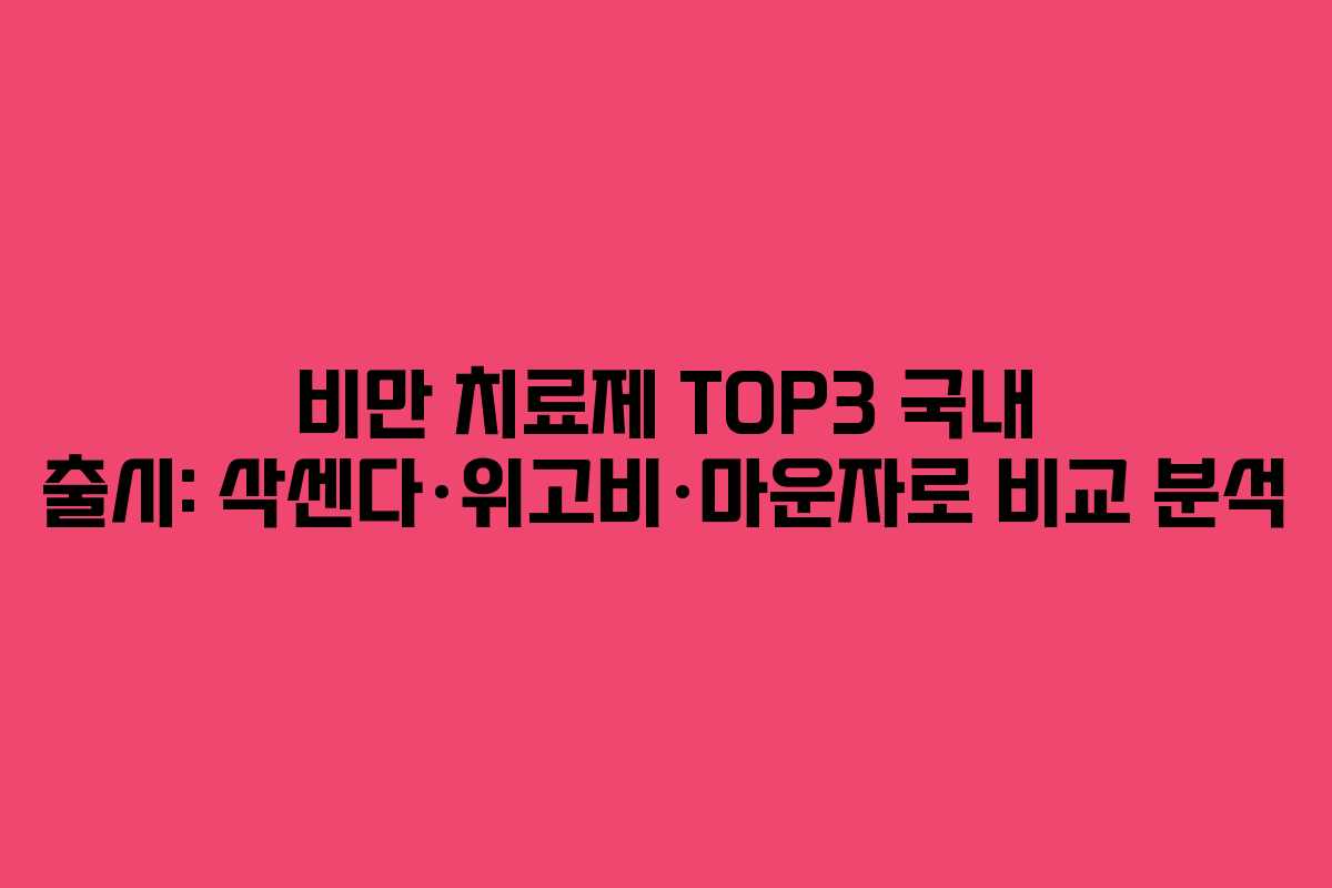 비만 치료제 TOP3 국내 출시: 삭센다·위고비·마운자로 비교 분석