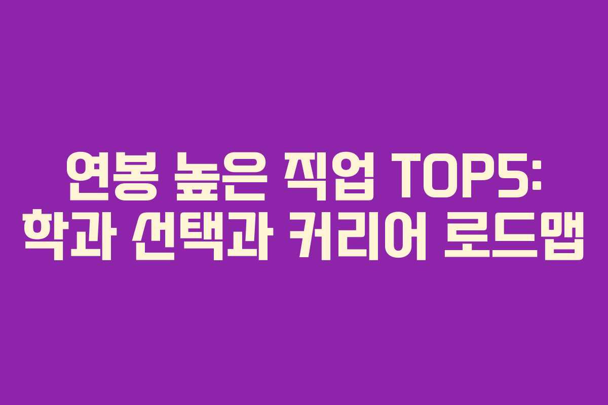 연봉 높은 직업 TOP5: 학과 선택과 커리어 로드맵