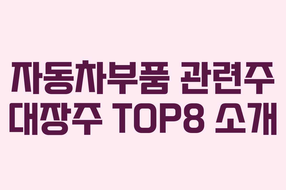 자동차부품 관련주 대장주 TOP8 소개