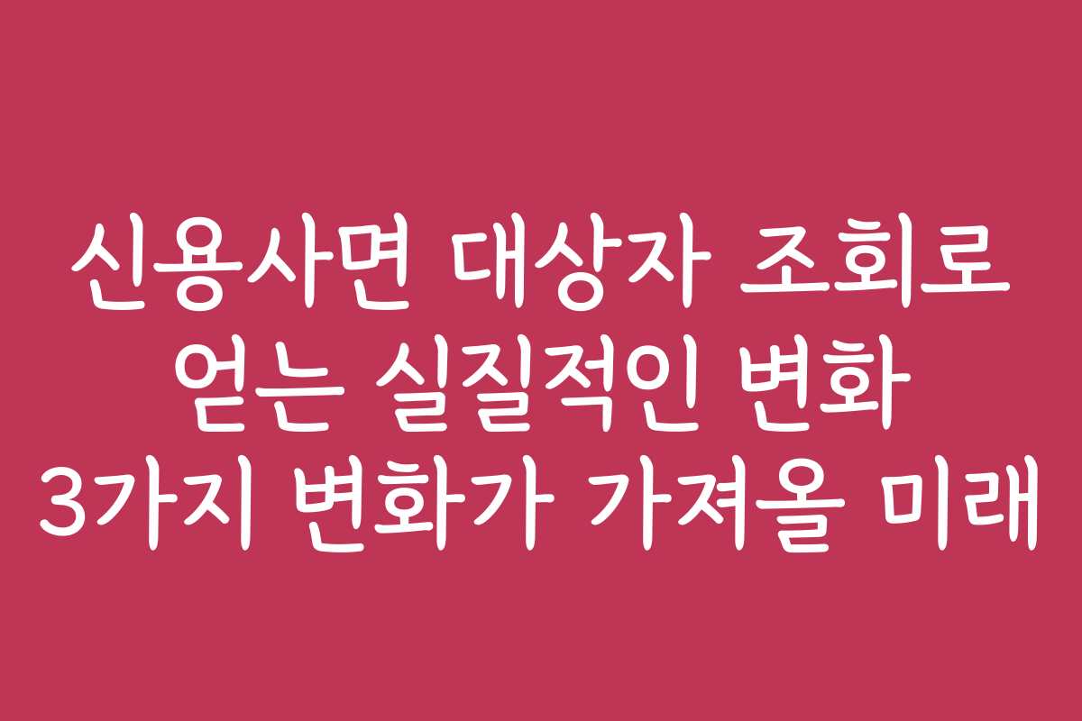 신용사면 대상자 조회로 얻는 실질적인 변화 3가지 변화가 가져올 미래
