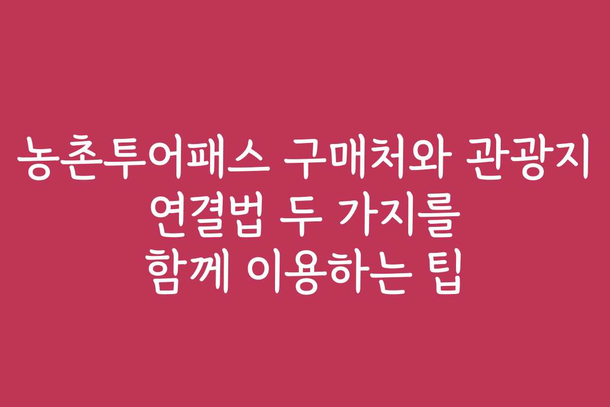 농촌투어패스 구매처와 관광지 연결법 두 가지를 함께 이용하는 팁