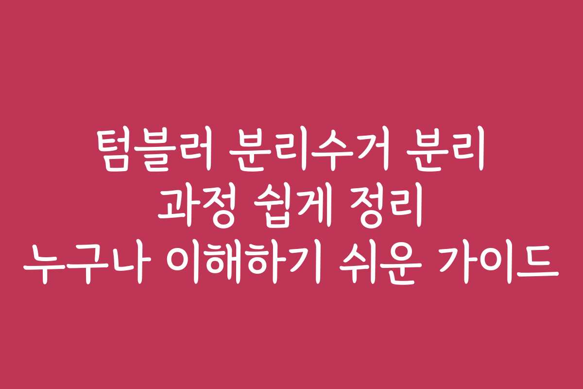 텀블러 분리수거 분리 과정 쉽게 정리 누구나 이해하기 쉬운 가이드