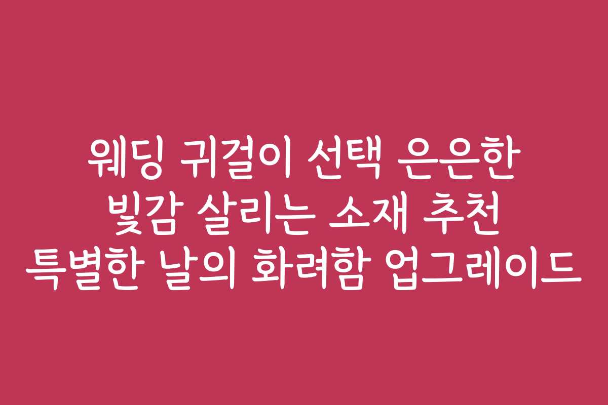 웨딩 귀걸이 선택 은은한 빛감 살리는 소재 추천 특별한 날의 화려함 업그레이드