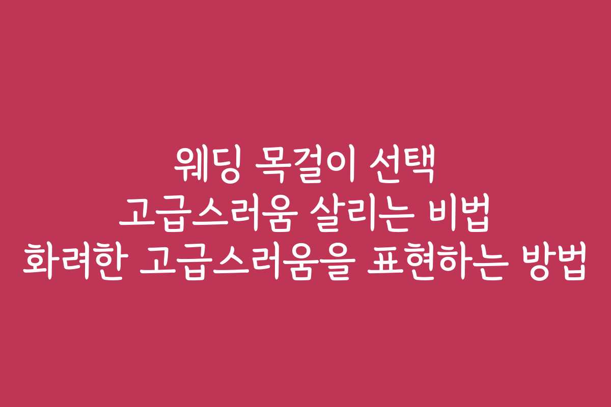 웨딩 목걸이 선택 고급스러움 살리는 비법 화려한 고급스러움을 표현하는 방법