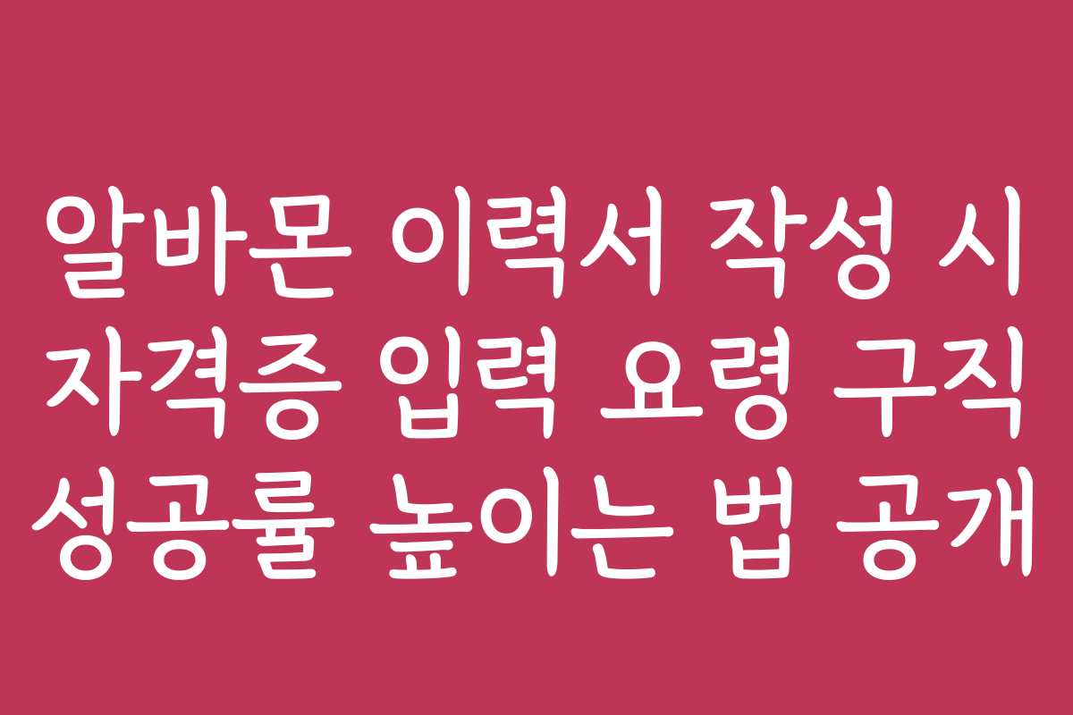 알바몬 이력서 작성 시 자격증 입력 요령 구직 성공률 높이는 법 공개