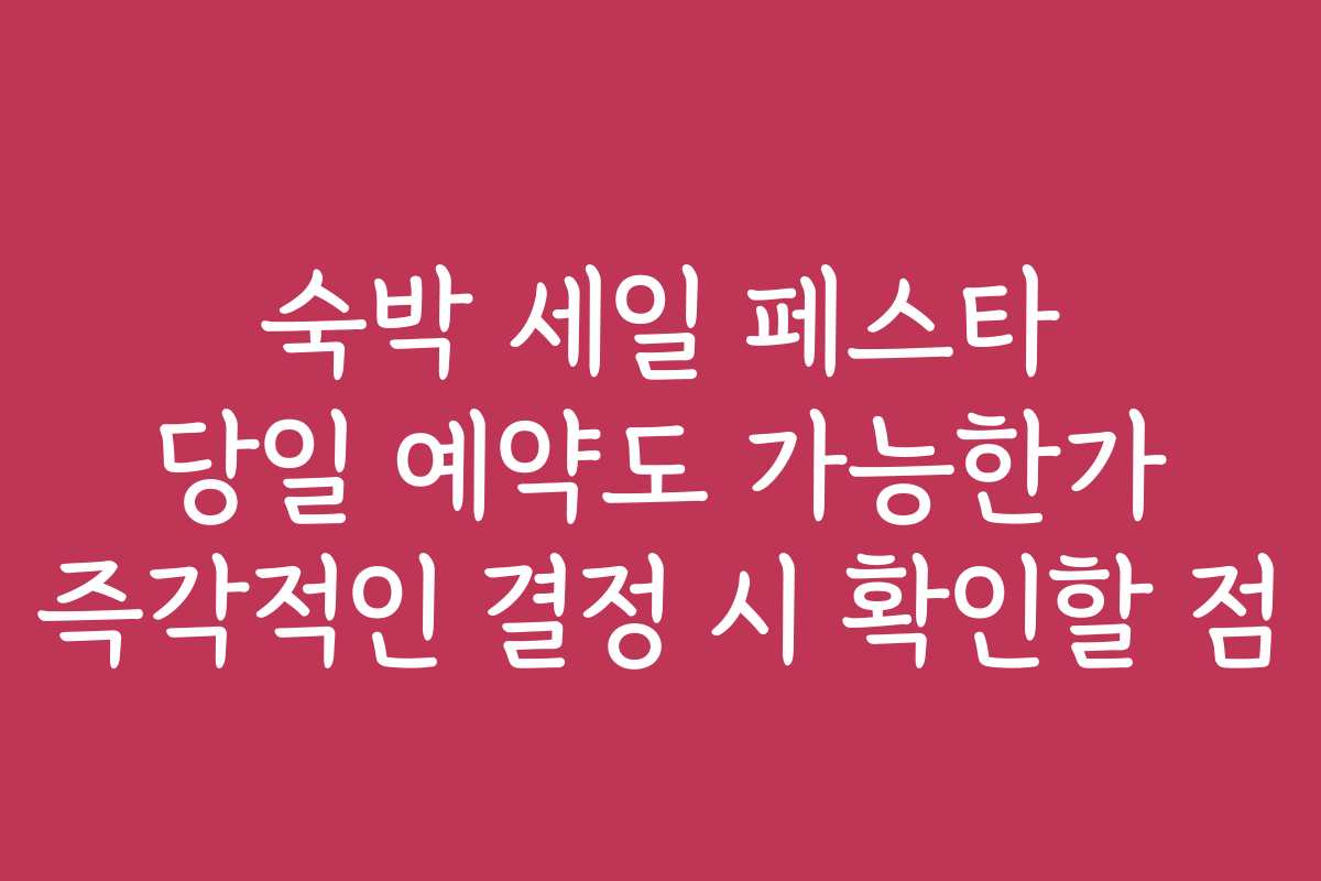 숙박 세일 페스타 당일 예약도 가능한가 즉각적인 결정 시 확인할 점