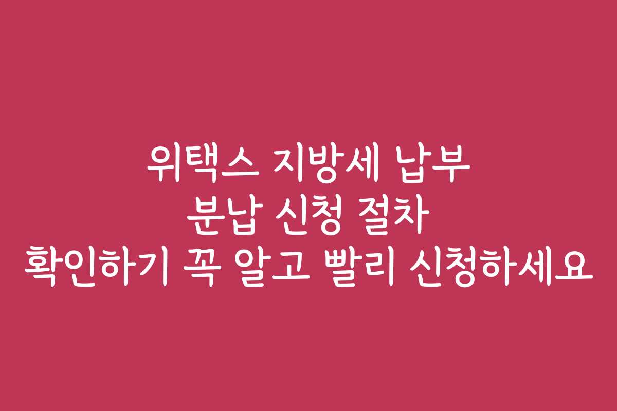 위택스 지방세 납부 분납 신청 절차 확인하기 꼭 알고 빨리 신청하세요