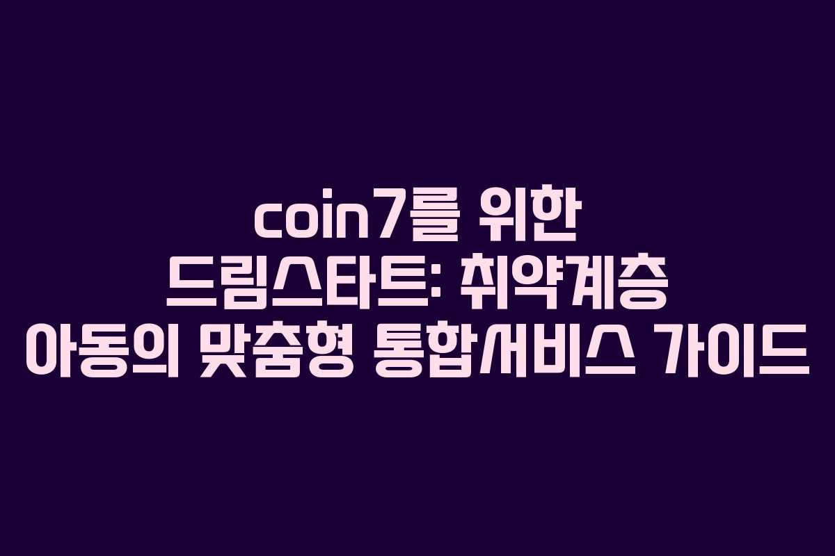 coin7를 위한 드림스타트: 취약계층 아동의 맞춤형 통합서비스 가이드