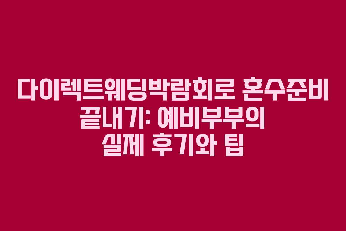 다이렉트웨딩박람회로 혼수준비 끝내기: 예비부부의 실제 후기와 팁