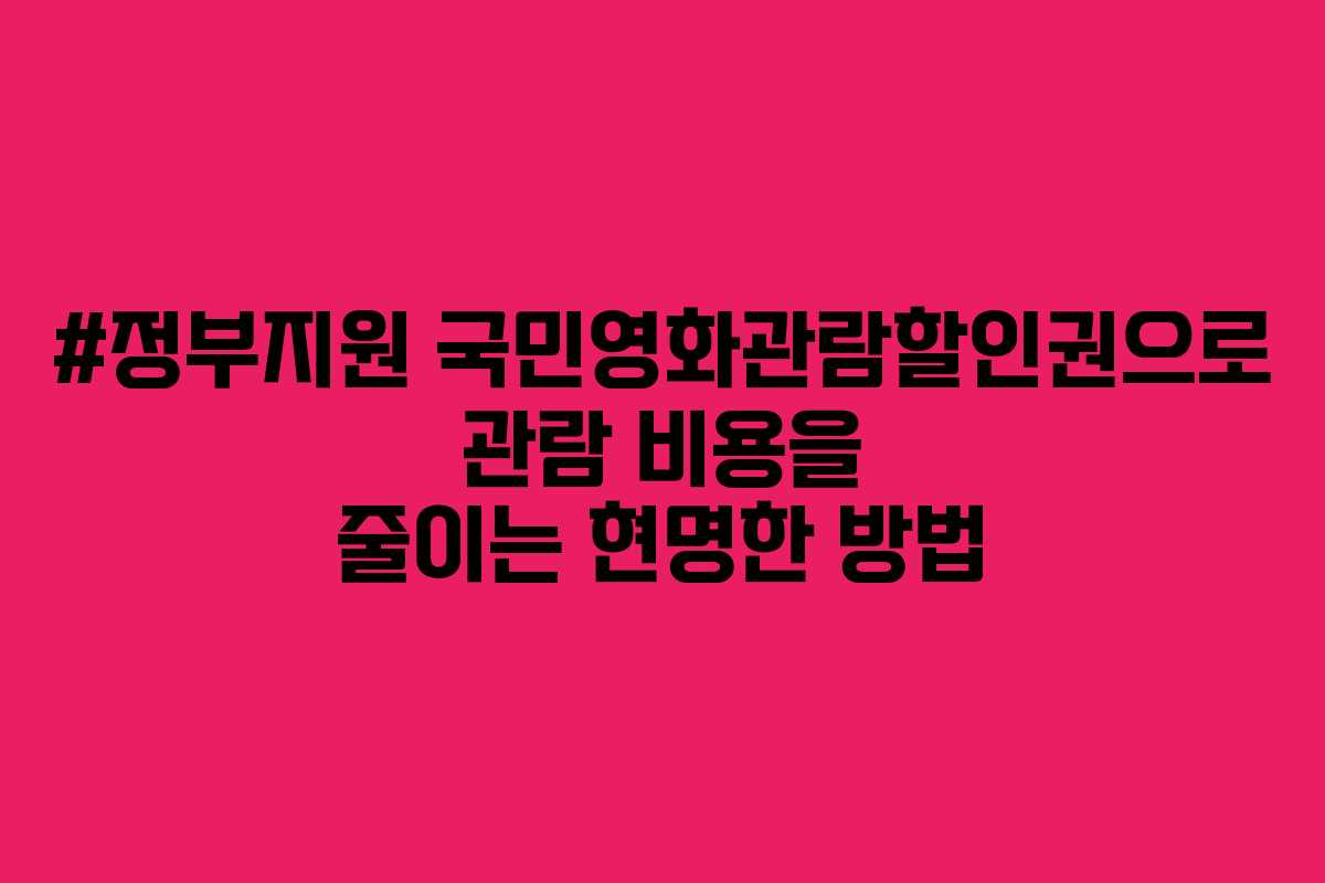 #정부지원 국민영화관람할인권으로 관람 비용을 줄이는 현명한 방법