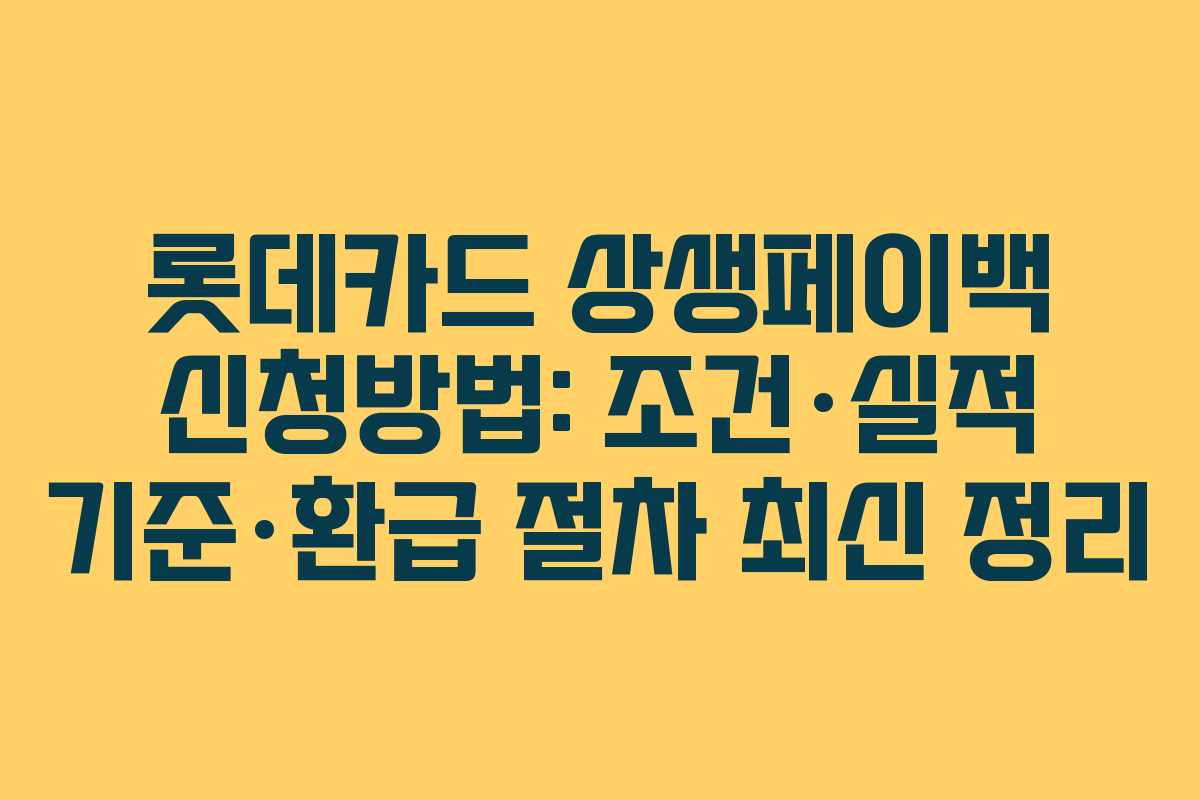 롯데카드 상생페이백 신청방법: 조건·실적 기준·환급 절차 최신 정리