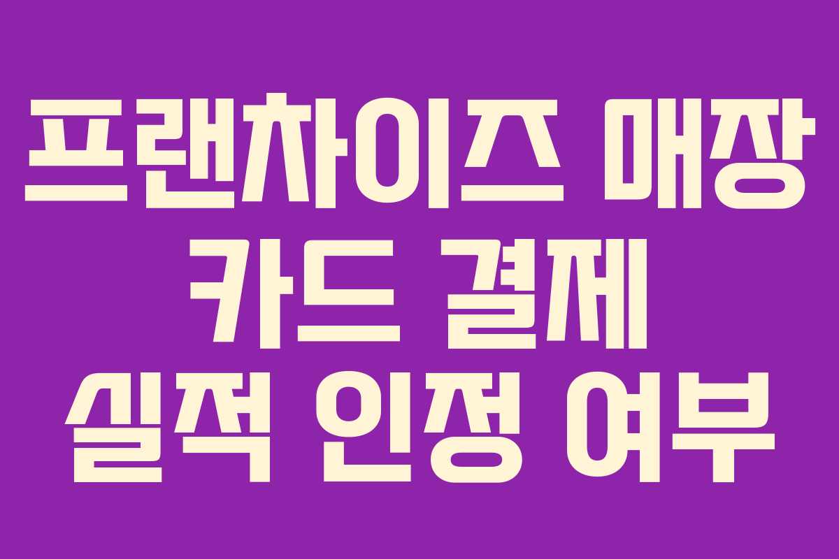 프랜차이즈 매장 카드 결제 실적 인정 여부
