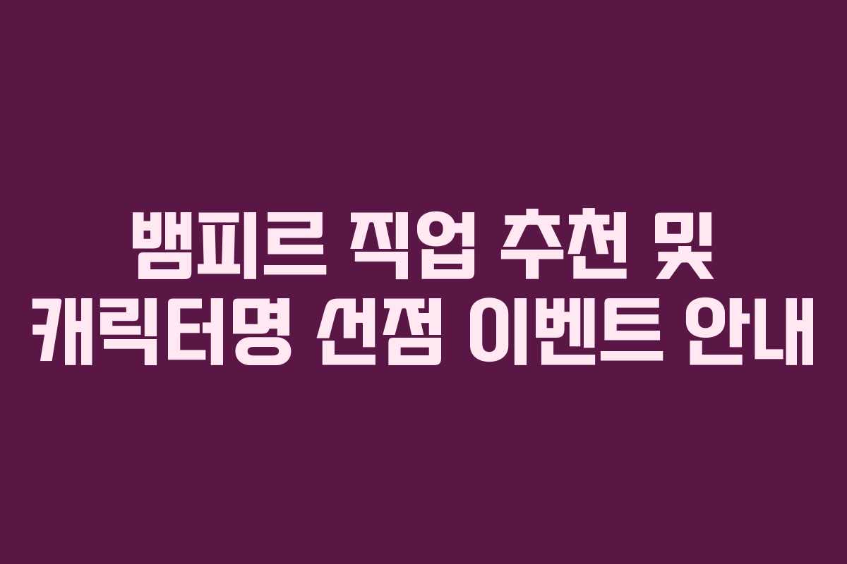 뱀피르 직업 추천 및 캐릭터명 선점 이벤트 안내