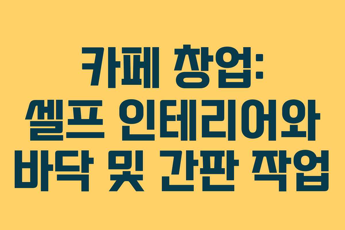 카페 창업: 셀프 인테리어와 바닥 및 간판 작업