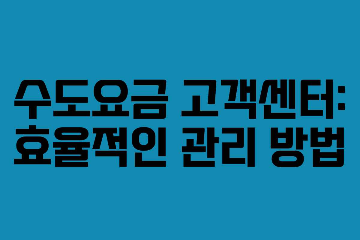 수도요금 고객센터: 효율적인 관리 방법