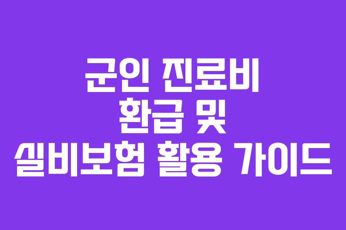 군인 진료비 환급 및 실비보험 활용 가이드